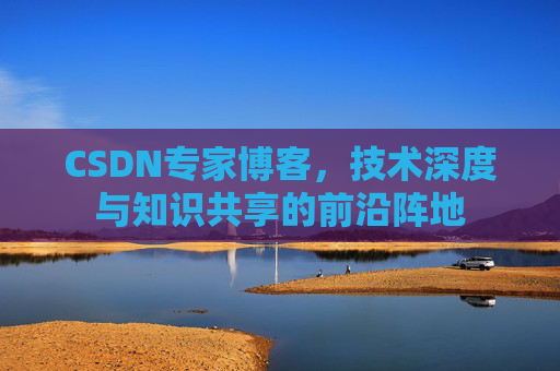 CSDN专家博客，技术深度与知识共享的前沿阵地